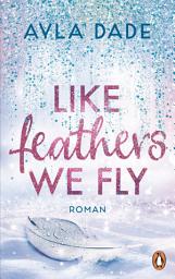 Icon image Like Feathers We Fly: Roman. Die Bestsellerreihe der New Adult Starautorin geht weiter