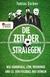 Icon image Die Zeit der Strategen: Wie Guardiola, Löw, Mourinho und Co. den Fußball neu denken