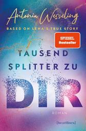 Icon image Tausend Splitter zu dir – Based on Lena's True Story: Roman